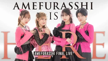 AMEFURASSHIのラストライブ『AMEFURASSHI IS HERE』U-NEXTにて独占ライブ配信決定